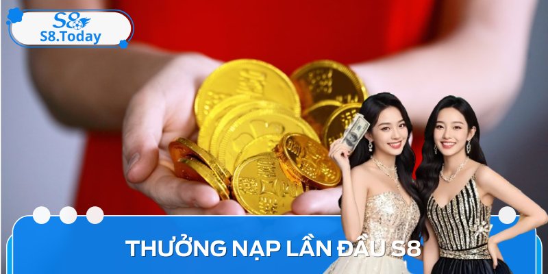 Thưởng nạp tiền lần đầu S8 là sự kiện ưu đãi hấp dẫn mọi người